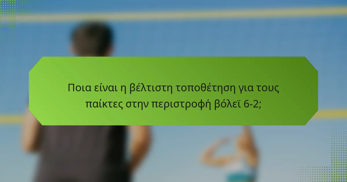 Ποια είναι η βέλτιστη τοποθέτηση για τους παίκτες στην περιστροφή βόλεϊ 6-2;
