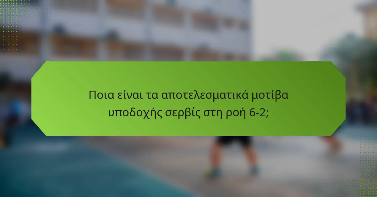 Ποια είναι τα αποτελεσματικά μοτίβα υποδοχής σερβίς στη ροή 6-2;
