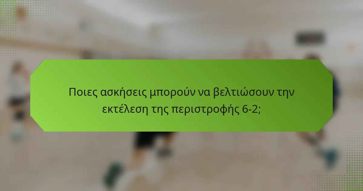 Ποιες ασκήσεις μπορούν να βελτιώσουν την εκτέλεση της περιστροφής 6-2;