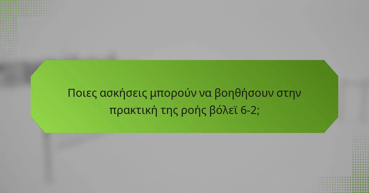 Ποιες ασκήσεις μπορούν να βοηθήσουν στην πρακτική της ροής βόλεϊ 6-2;