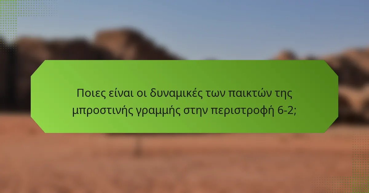 Ποιες είναι οι δυναμικές των παικτών της μπροστινής γραμμής στην περιστροφή 6-2;