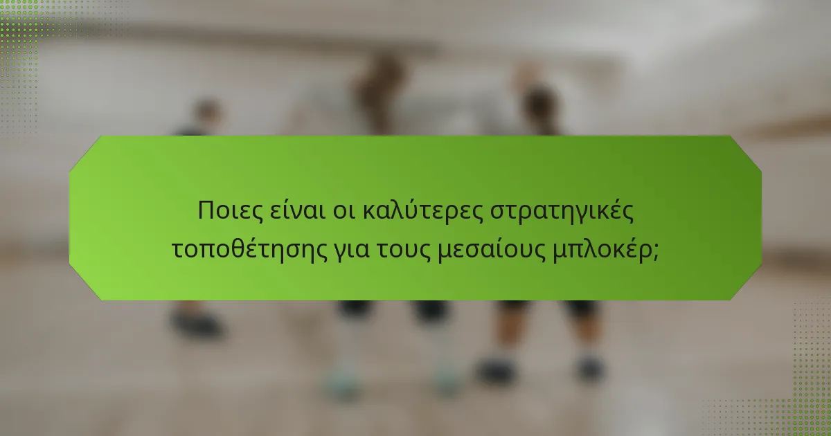 Ποιες είναι οι καλύτερες στρατηγικές τοποθέτησης για τους μεσαίους μπλοκέρ;