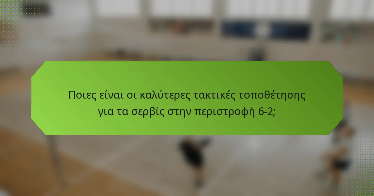 Ποιες είναι οι καλύτερες τακτικές τοποθέτησης για τα σερβίς στην περιστροφή 6-2;