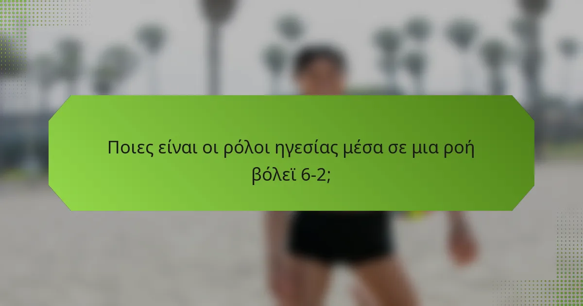 Ποιες είναι οι ρόλοι ηγεσίας μέσα σε μια ροή βόλεϊ 6-2;