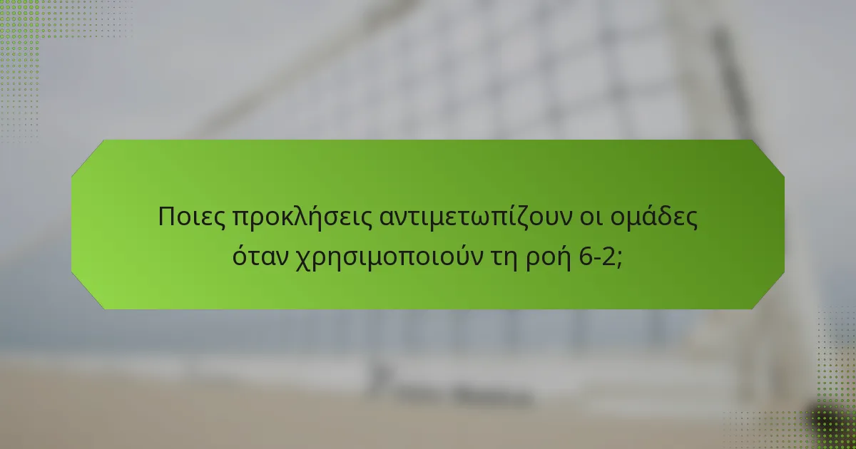 Ποιες προκλήσεις αντιμετωπίζουν οι ομάδες όταν χρησιμοποιούν τη ροή 6-2;