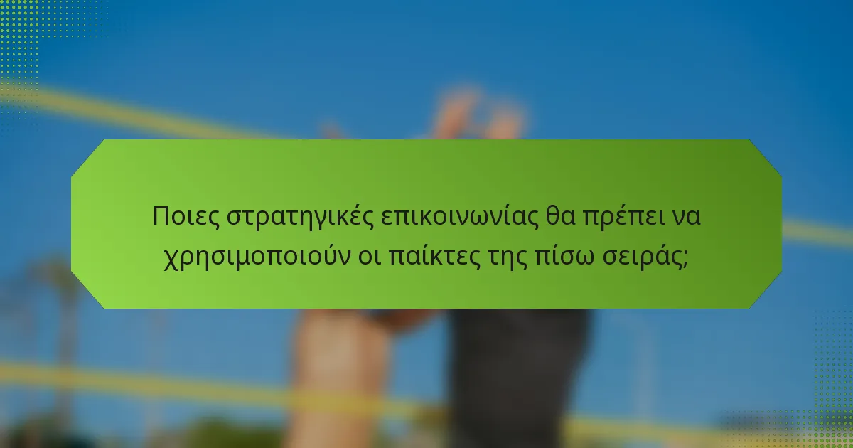 Ποιες στρατηγικές επικοινωνίας θα πρέπει να χρησιμοποιούν οι παίκτες της πίσω σειράς;