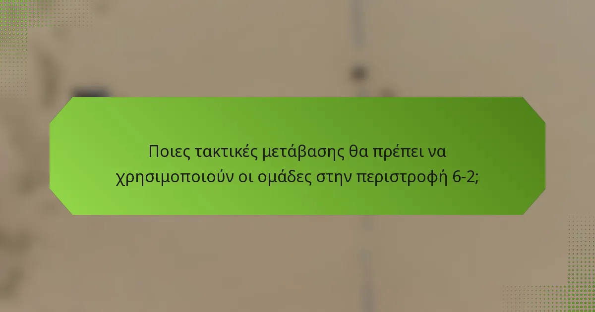 Ποιες τακτικές μετάβασης θα πρέπει να χρησιμοποιούν οι ομάδες στην περιστροφή 6-2;