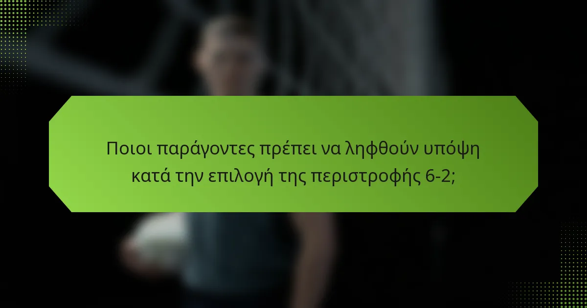 Ποιοι παράγοντες πρέπει να ληφθούν υπόψη κατά την επιλογή της περιστροφής 6-2;