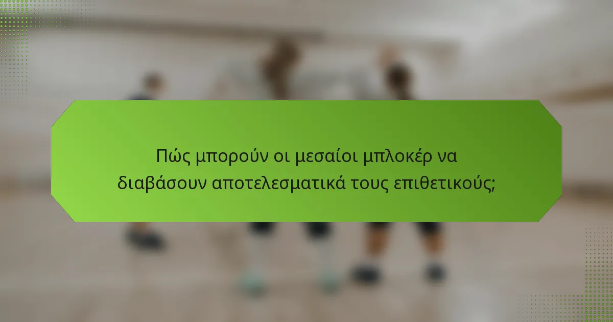 Πώς μπορούν οι μεσαίοι μπλοκέρ να διαβάσουν αποτελεσματικά τους επιθετικούς;