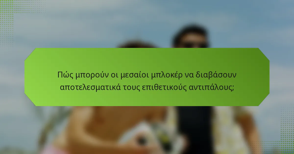 Πώς μπορούν οι μεσαίοι μπλοκέρ να διαβάσουν αποτελεσματικά τους επιθετικούς αντιπάλους;