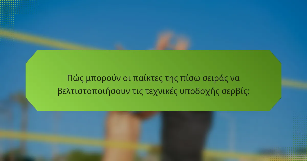 Πώς μπορούν οι παίκτες της πίσω σειράς να βελτιστοποιήσουν τις τεχνικές υποδοχής σερβίς;