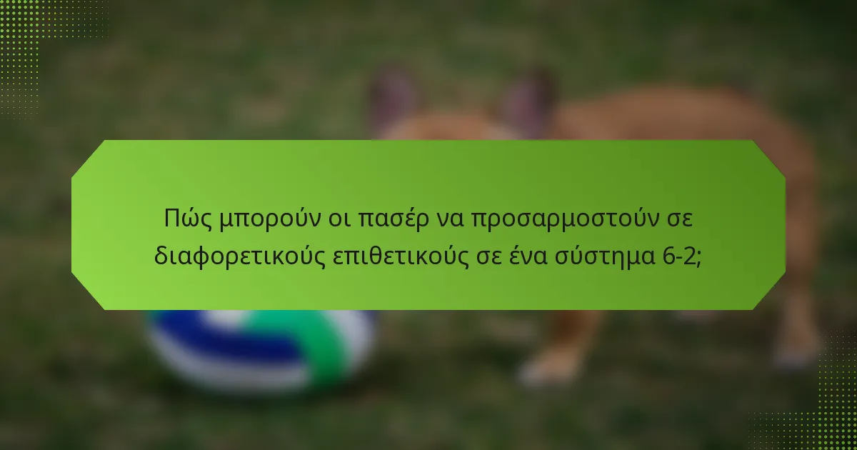 Πώς μπορούν οι πασέρ να προσαρμοστούν σε διαφορετικούς επιθετικούς σε ένα σύστημα 6-2;