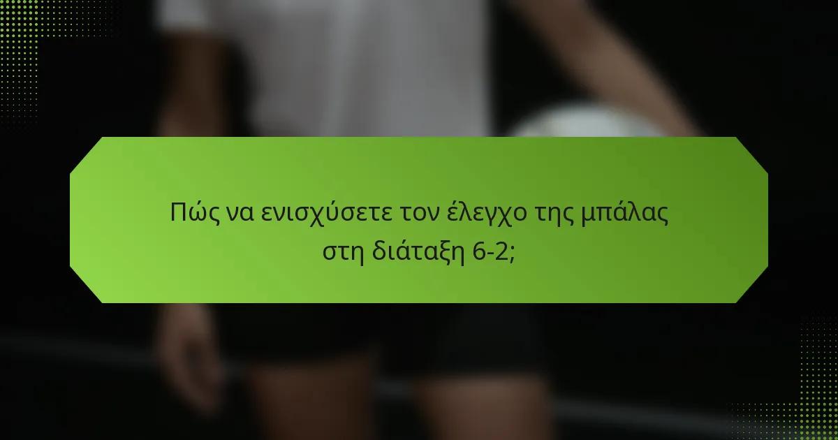 Πώς να ενισχύσετε τον έλεγχο της μπάλας στη διάταξη 6-2;