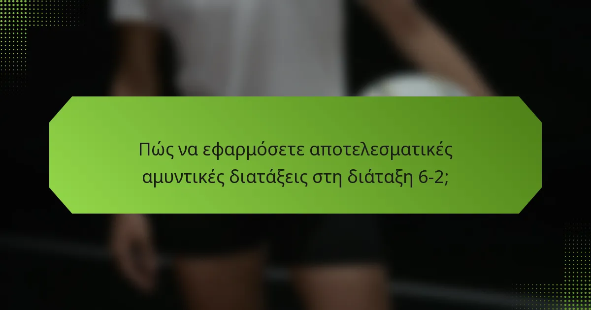 Πώς να εφαρμόσετε αποτελεσματικές αμυντικές διατάξεις στη διάταξη 6-2;