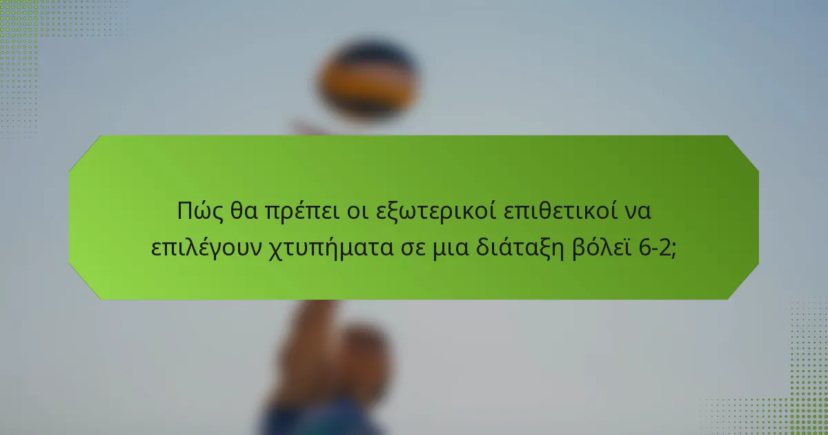 Πώς θα πρέπει οι εξωτερικοί επιθετικοί να επιλέγουν χτυπήματα σε μια διάταξη βόλεϊ 6-2;