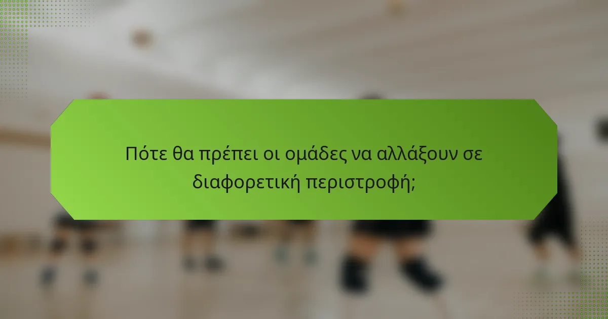 Πότε θα πρέπει οι ομάδες να αλλάξουν σε διαφορετική περιστροφή;
